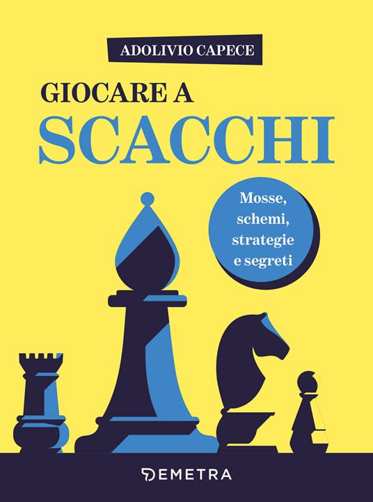 Giocare a scacchi. Mosse e schemi, strategie d'attacco e di difesa - Adolivio Capece - copertina