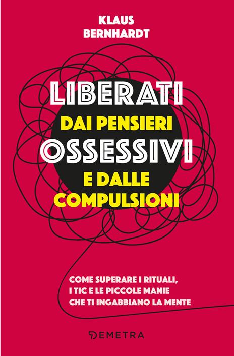 Liberati dai pensieri ossessivi e dalle compulsioni. Come superare i rituali, i tic e le piccole manie che ti ingabbiano la mente - Klaus Bernhardt - copertina