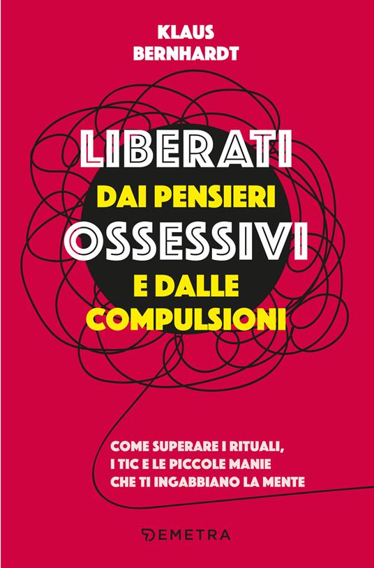 Liberati dai pensieri ossessivi e dalle compulsioni. Come superare i rituali, i tic e le piccole manie che ti ingabbiano la mente - Klaus Bernhardt - copertina