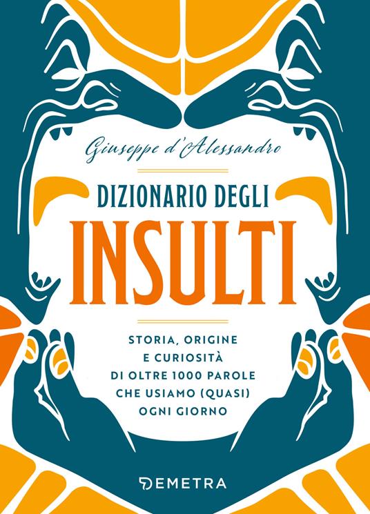 Dizionario degli insulti. Storia, origine e curiosità di oltre 500 parole che usiamo (quasi) ogni giorno. - Giuseppe D'Alessandro - copertina