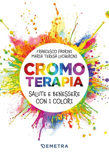 Cromoterapia. Salute e benessere con i colori - Maria Teresa Lucheroni,Francesco Padrini,Roberto Fabbretti - ebook
