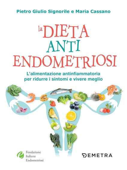 La dieta anti endometriosi. L'alimentazione antinfiammatoria per ridurre i sintomi e vivere meglio - Maria Cassano,Pietro Giulio Signorile - ebook