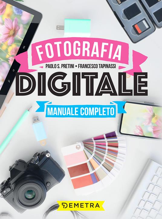 Fotografia digitale. Manuale completo - Paolo S. Pretini,Francesco Tapinassi - ebook