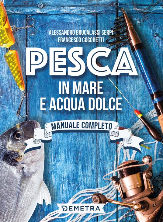 Pesca in mare e acqua dolce - Alessandro Brucalassi Serpi,Cocchetti Francesco - copertina