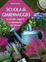 Scuola di giardinaggio. Tecniche, segreti e calendario dei lavori