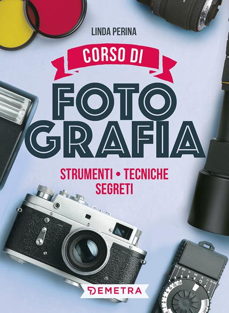 Corso di fotografia. Strumenti, tecniche, segreti - Linda Perina,Luigi Ferrari - copertina