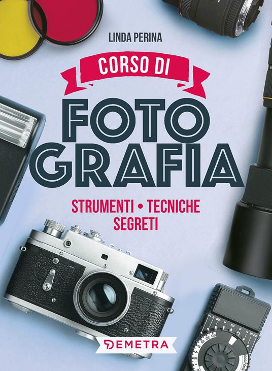 Corso di fotografia. Strumenti, tecniche, segreti - Linda Perina,Luigi Ferrari - copertina