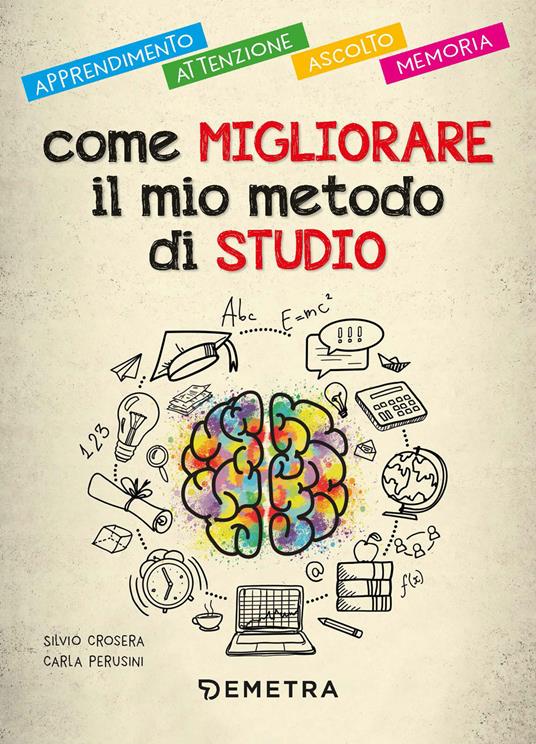 Come migliorare il mio metodo di studio. Apprendimento, attenzione, ascolto, memoria - Silvio Crosera,Carla Perusini - copertina