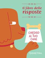 Chiedilo al tuo cane. Il libro delle risposte