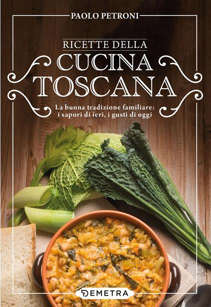 Ricette della cucina toscana. La buona tradizione familiare: i sapori di ieri, i gusti di oggi - Paolo Petroni - ebook