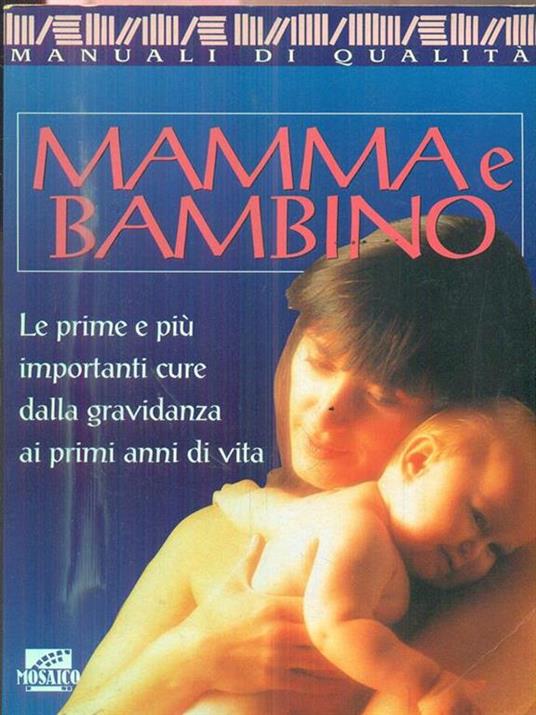 Mamma e bambino. Le prime e più importanti cure dalla gravidanza ai primi  anni di vita - Libro - Il Mosaico - I grandi manuali
