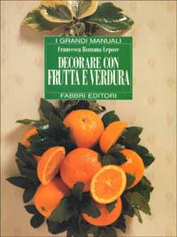 Decorare con frutta e verdura - Francesca R. Lepore - copertina