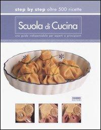 Scuola di cucina. Step by step oltre 500 ricette. Una guida indispensabile per esperti e principianti - copertina