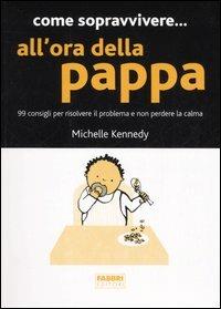 Come sopravvivere... all'ora della pappa. 99 consigli per risolvere il problema e non perdere la calma - Michelle Kennedy - copertina