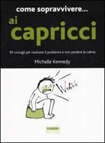 Come sopravvivere... ai capricci. 99 consigli per risolvere il problema e non perdere la calma