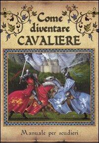 Come diventare cavaliere. Manuale per scudieri. Ediz. illustrata - Dugald Steer - copertina