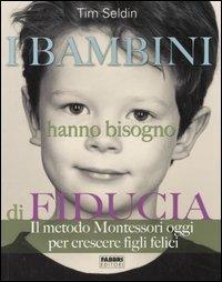 I bambini hanno bisogno di fiducia. Il metodo Montessori oggi per crescere figli felici. Ediz. illustrata - Tim Seldin - copertina