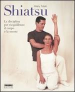 Shiatsu. La disciplina per riequilibrare il corpo e la mente. Ediz. illustrata