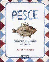 Pesce. Sceglierlo, prepararlo e cucinarlo - Wendy Sweetser - copertina