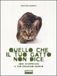 Quello che il tuo gatto non dice. Come interpretare il suo linguaggio segreto - Heather Dunphy - copertina