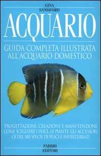 Acquario. Guida completa illustrata all'acquario domestico - Gina Sandford - copertina