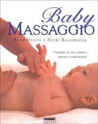 Baby massaggio. I benefici di un contatto tenero e rassicurante - Alan Heath,Nicki Bainbridge - copertina