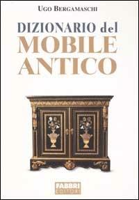 Dizionario del mobile antico. Ediz. illustrata - Ugo Bergamaschi - copertina
