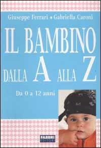 Il bambino dalla A alla Z. Da 0 a 12 anni - Giuseppe Ferrari,Gabriella Caroni - copertina