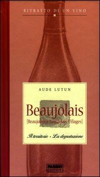 Beaujolais. Il territorio. La degustazione. Ritratto di un vino - Aude Lutun - copertina