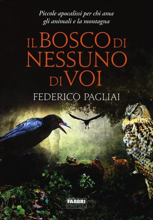 Il bosco di nessuno di voi. Piccole apocalissi per chi ama gli animali e la montagna - Federico Pagliai - copertina