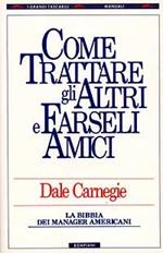 Come trattare gli altri e farseli amici. La Bibbia dei manager americani