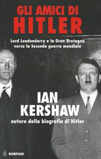 Gli amici di Hitler. Lord Londonderry, la Gran Bretagna verso la via della guerra - Ian Kershaw - copertina