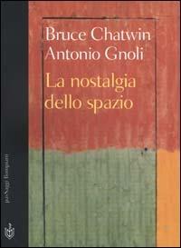 La nostalgia dello spazio - Bruce Chatwin,Antonio Gnoli - copertina