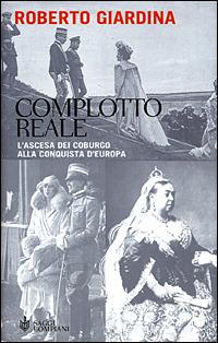 Complotto reale. L'ascesa dei Coburgo alla conquista d'Europa - Roberto Giardina - copertina