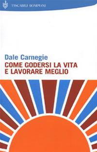 Come godersi la vita e lavorare meglio - Dale Carnegie - copertina