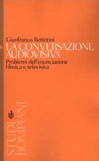 La conversazione audiovisiva. Problemi dell'enunciazione filmica e televisiva - Gianfranco Bettetini - copertina