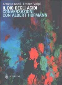 Il dio degli acidi. Conversazioni con Albert Hofmann - Antonio Gnoli,Franco Volpi,Albert Hofmann - copertina