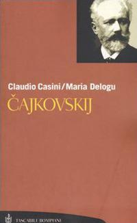 Cajkovskij. La vita. Tutte le composizioni - Claudio Casini,Maria Delogu - copertina