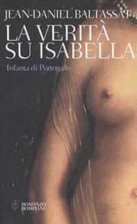 La verità su Isabella. Infanta di Portogallo - Jean-Daniel Baltassat - copertina