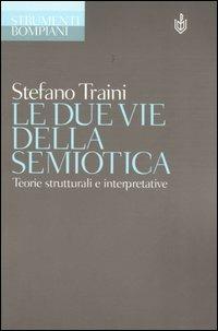 Le due vie della semiotica. Teorie strutturali e interpretative - Stefano Traini - copertina