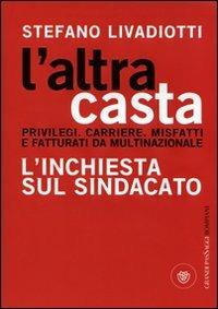 L' altra casta. Privilegi. Carriere. Misfatti e fatturati da multinazionale. L'inchiesta sul sindacato - Stefano Livadiotti - copertina