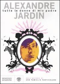 Tutte le donne di mio padre - Alexandre Jardin - copertina