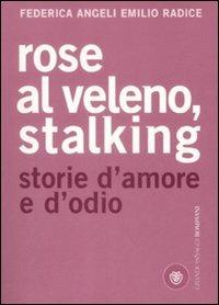 Rose al veleno, stalking. Storie d'amore e d'odio - Federica Angeli,Emilio Radice - 2