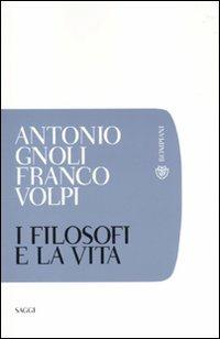 I filosofi e la vita - Antonio Gnoli,Franco Volpi - copertina