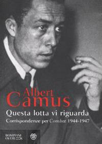 Questa lotta vi riguarda. Corrispondenze per Combat 1944-1947 - Albert Camus - copertina