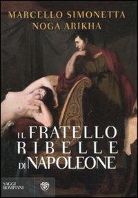 Il fratello ribelle di Napoleone - Marcello Simonetta,Noga Arikha - copertina