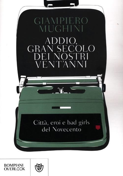 Addio gran secolo dei nostri vent'anni. Città, eroi e bad girls del Novecento - Giampiero Mughini - copertina