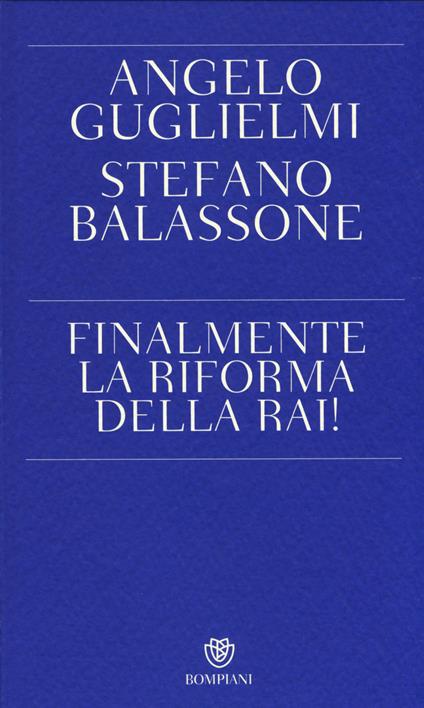 Finalmente la riforma della RAI! - Angelo Guglielmi,Stefano Balassone - copertina