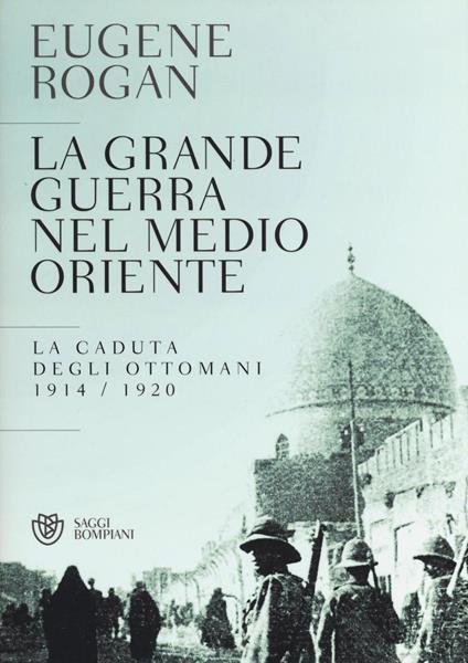 La grande guerra nel Medio Oriente. La caduta degli Ottomani (1914-1920) - Eugene Rogan - copertina