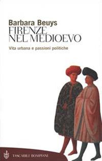 Firenze nel Medioevo. Vita urbana e passioni politiche (1250-1530) - Barbara Beuys - copertina